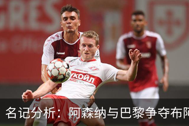 名记分析：阿森纳与巴黎争夺布阿迪，佐利斯加盟枪手前景乐观！