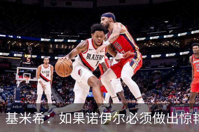 基米希：如果诺伊尔必须做出惊艳扑救，那说明我们的防守不够好