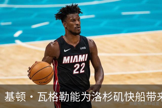 基顿·瓦格勒能为洛杉矶快船带来怎样的战力补充与长远价值