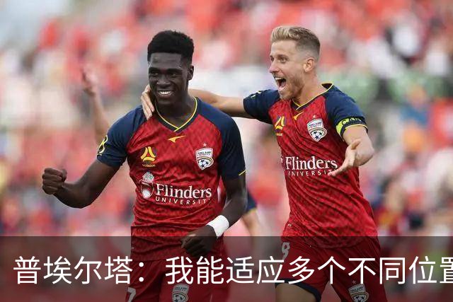 普埃尔塔：我能适应多个不同位置，会继续专注于世界杯并帮助球队