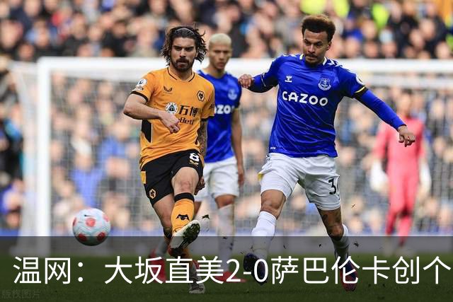 温网：大坂直美2-0萨巴伦卡创个人最佳 穆霍娃2-1进八强