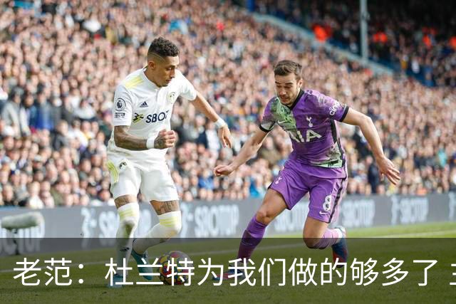 老范：杜兰特为我们做的够多了 主要是少了我和亚当斯平衡局面