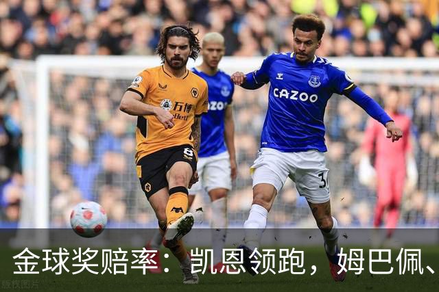 金球奖赔率：凯恩领跑，姆巴佩、登贝莱、奥利塞排2~4，梅西第5