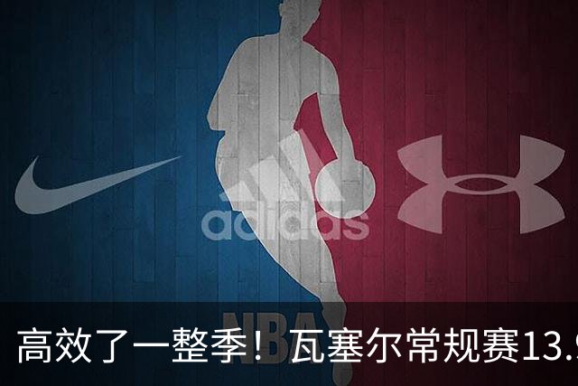 高效了一整季！瓦塞尔常规赛13.9+4+2.5 总决赛12.8分&三分46.6%