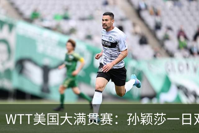 WTT美国大满贯赛：孙颖莎一日双赛速胜晋级